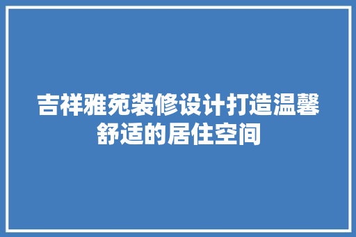 吉祥雅苑装修设计打造温馨舒适的居住空间