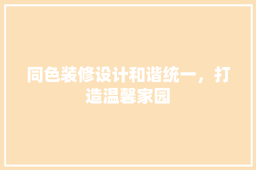 同色装修设计和谐统一，打造温馨家园
