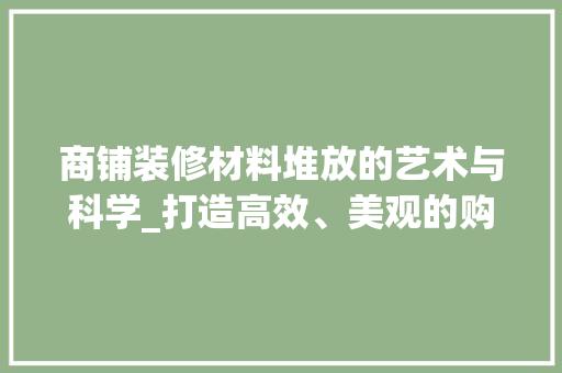 商铺装修材料堆放的艺术与科学_打造高效、美观的购物环境