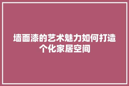 墙面漆的艺术魅力如何打造个化家居空间