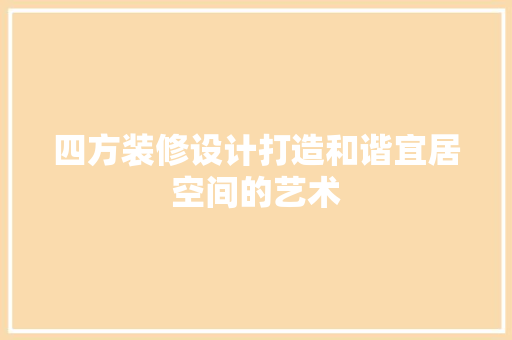 四方装修设计打造和谐宜居空间的艺术
