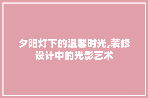 夕阳灯下的温馨时光,装修设计中的光影艺术