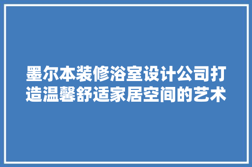 墨尔本装修浴室设计公司打造温馨舒适家居空间的艺术