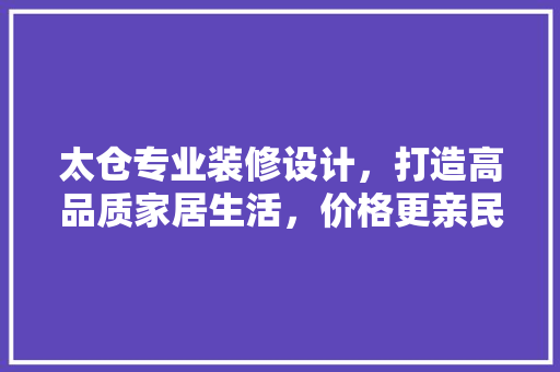 太仓专业装修设计，打造高品质家居生活，价格更亲民