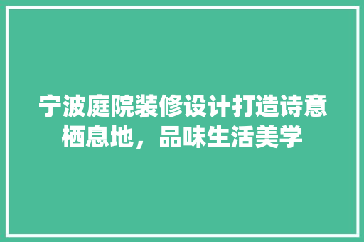 宁波庭院装修设计打造诗意栖息地，品味生活美学