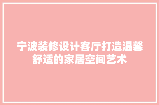 宁波装修设计客厅打造温馨舒适的家居空间艺术