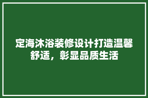 定海沐浴装修设计打造温馨舒适，彰显品质生活