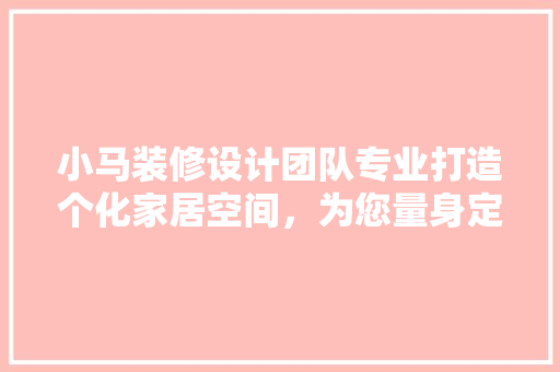 小马装修设计团队专业打造个化家居空间，为您量身定制美好生活