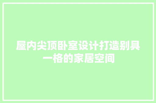 屋内尖顶卧室设计打造别具一格的家居空间