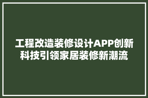 工程改造装修设计APP创新科技引领家居装修新潮流