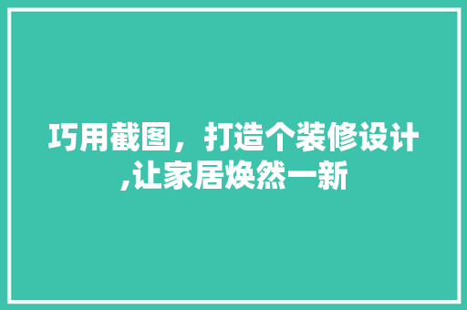 巧用截图，打造个装修设计,让家居焕然一新