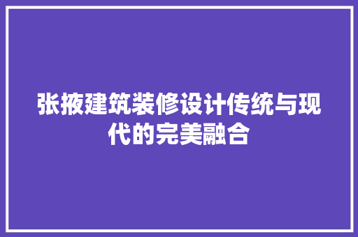 张掖建筑装修设计传统与现代的完美融合