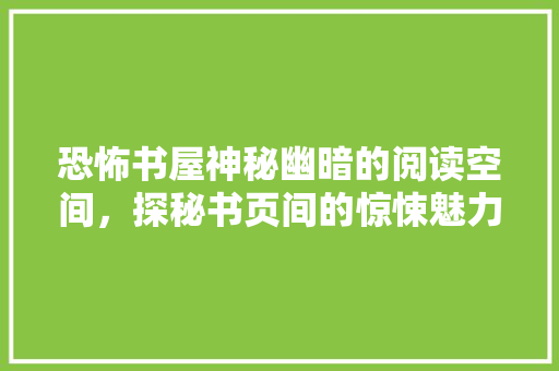 恐怖书屋神秘幽暗的阅读空间，探秘书页间的惊悚魅力 中式风格装饰