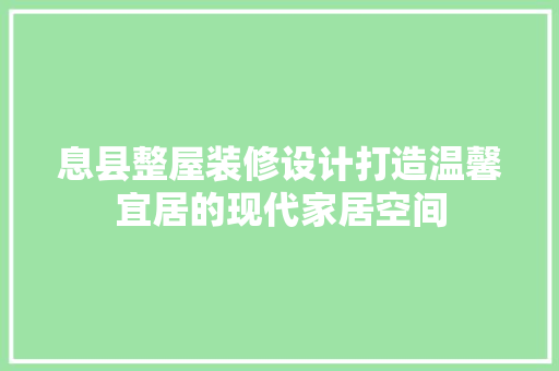 息县整屋装修设计打造温馨宜居的现代家居空间