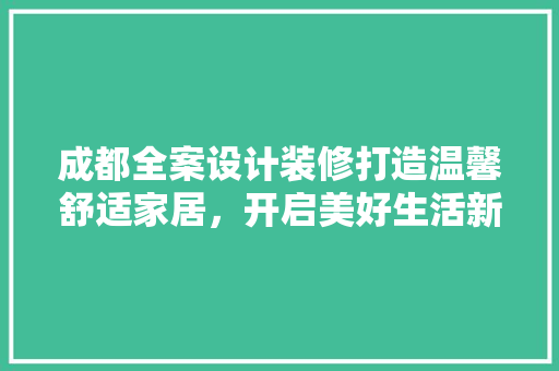 成都全案设计装修打造温馨舒适家居，开启美好生活新篇章