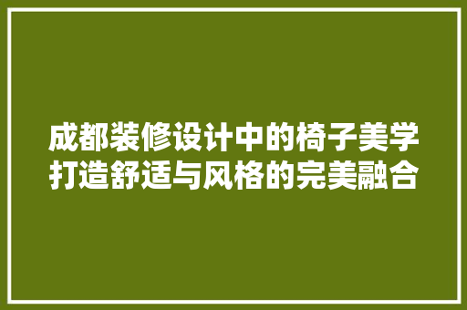 成都装修设计中的椅子美学打造舒适与风格的完美融合