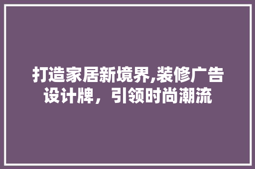 打造家居新境界,装修广告设计牌，引领时尚潮流