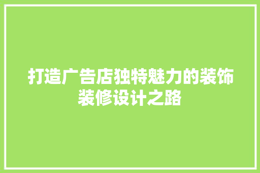 打造广告店独特魅力的装饰装修设计之路