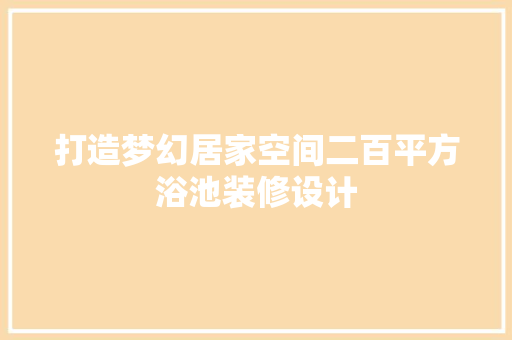 打造梦幻居家空间二百平方浴池装修设计