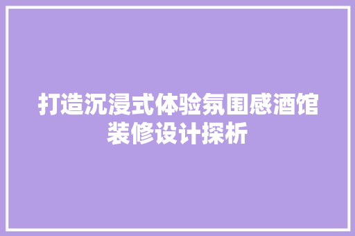 打造沉浸式体验氛围感酒馆装修设计探析