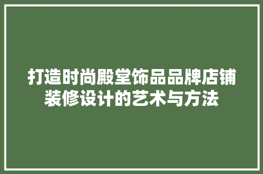 打造时尚殿堂饰品品牌店铺装修设计的艺术与方法
