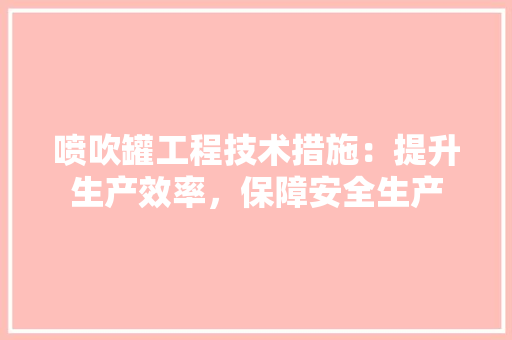 喷吹罐工程技术措施：提升生产效率，保障安全生产