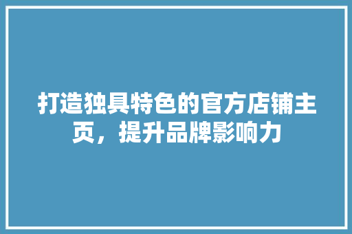 打造独具特色的官方店铺主页，提升品牌影响力 室内设计