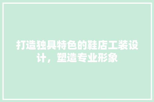 打造独具特色的鞋店工装设计，塑造专业形象