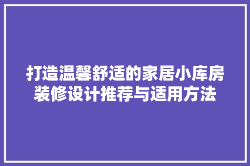 打造温馨舒适的家居小库房装修设计推荐与适用方法