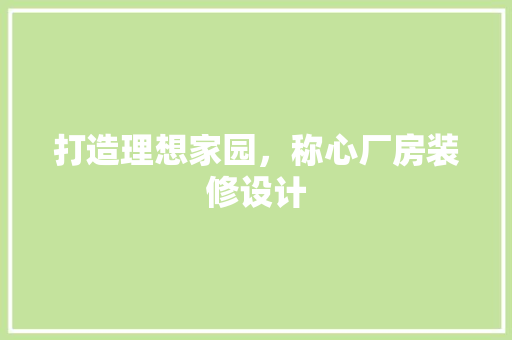 打造理想家园，称心厂房装修设计
