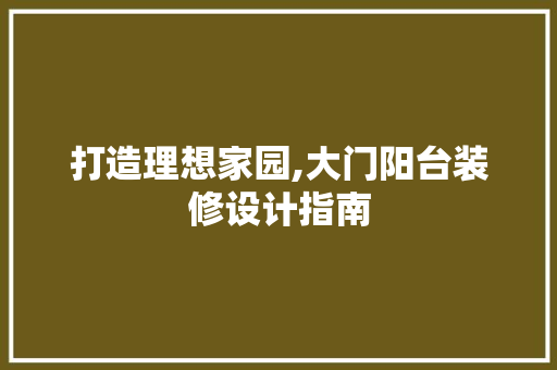 打造理想家园,大门阳台装修设计指南