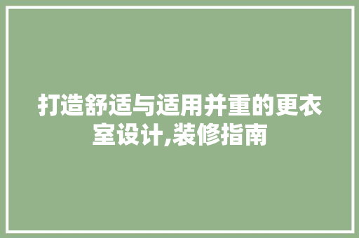 打造舒适与适用并重的更衣室设计,装修指南