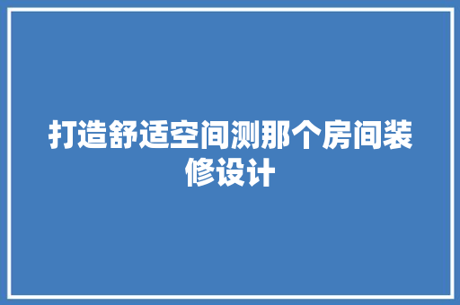 打造舒适空间测那个房间装修设计