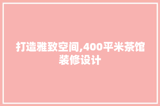 打造雅致空间,400平米茶馆装修设计 现代风格装饰