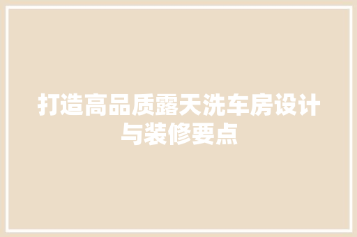 打造高品质露天洗车房设计与装修要点