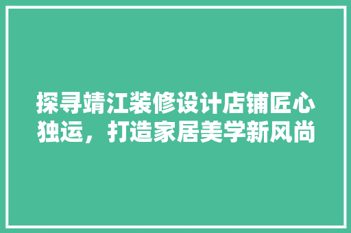 探寻靖江装修设计店铺匠心独运，打造家居美学新风尚