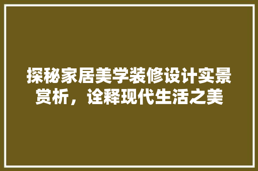 探秘家居美学装修设计实景赏析，诠释现代生活之美