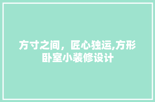 方寸之间，匠心独运,方形卧室小装修设计