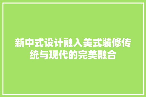 新中式设计融入美式装修传统与现代的完美融合