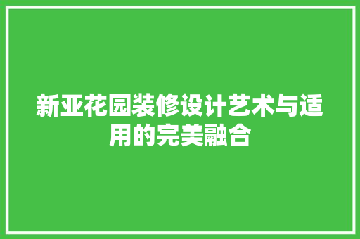 新亚花园装修设计艺术与适用的完美融合