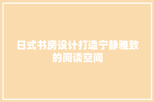 日式书房设计打造宁静雅致的阅读空间