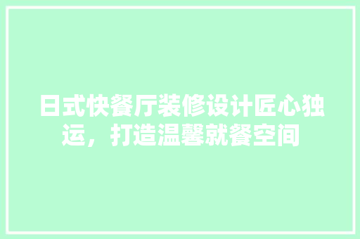 日式快餐厅装修设计匠心独运，打造温馨就餐空间