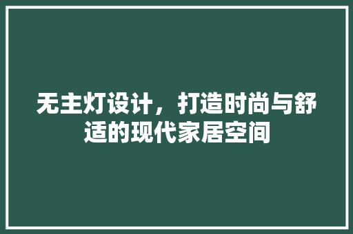 无主灯设计，打造时尚与舒适的现代家居空间