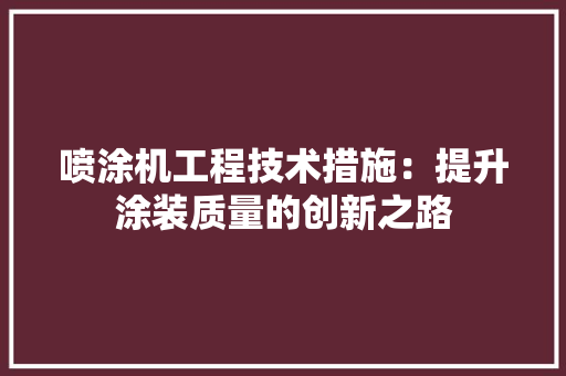 喷涂机工程技术措施：提升涂装质量的创新之路