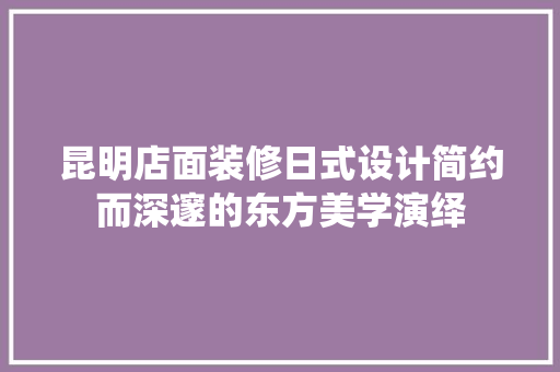 昆明店面装修日式设计简约而深邃的东方美学演绎 家居装修
