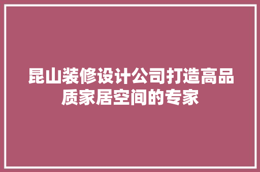 昆山装修设计公司打造高品质家居空间的专家
