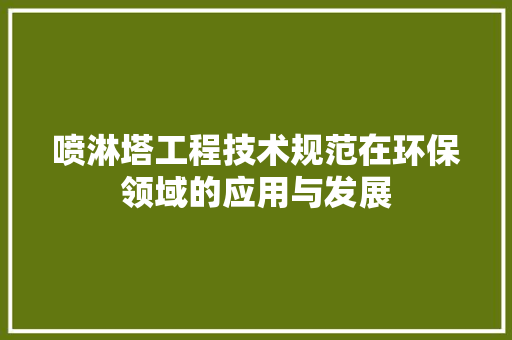 喷淋塔工程技术规范在环保领域的应用与发展 卧室装修