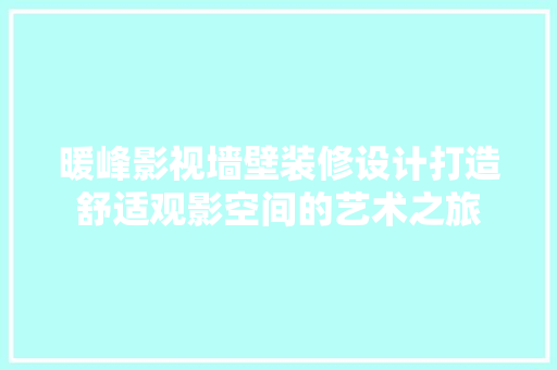 暖峰影视墙壁装修设计打造舒适观影空间的艺术之旅