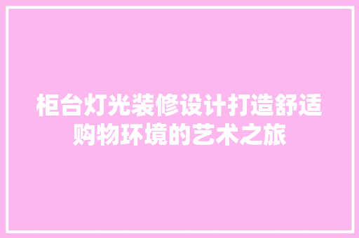 柜台灯光装修设计打造舒适购物环境的艺术之旅