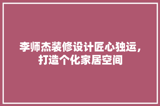 李师杰装修设计匠心独运，打造个化家居空间